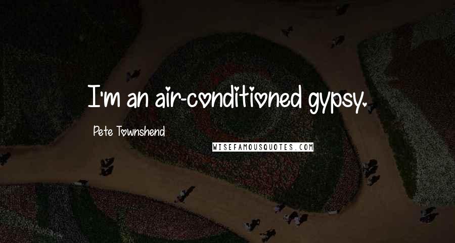 Pete Townshend Quotes: I'm an air-conditioned gypsy.