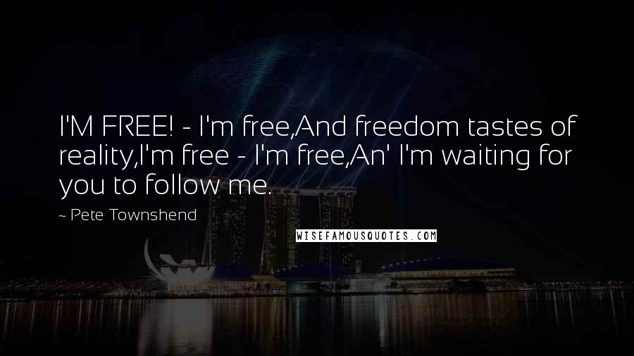 Pete Townshend Quotes: I'M FREE! - I'm free,And freedom tastes of reality,I'm free - I'm free,An' I'm waiting for you to follow me.