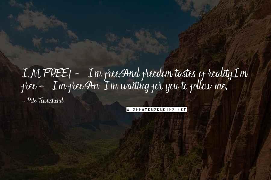 Pete Townshend Quotes: I'M FREE! - I'm free,And freedom tastes of reality,I'm free - I'm free,An' I'm waiting for you to follow me.