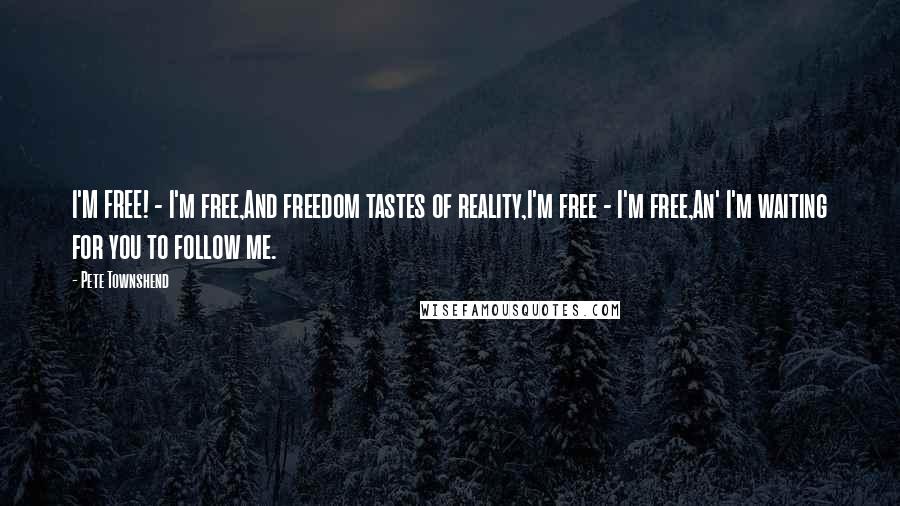 Pete Townshend Quotes: I'M FREE! - I'm free,And freedom tastes of reality,I'm free - I'm free,An' I'm waiting for you to follow me.