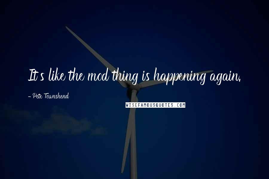 Pete Townshend Quotes: It's like the mod thing is happening again.