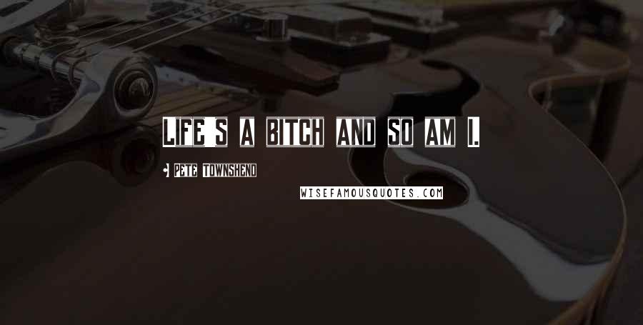 Pete Townshend Quotes: Life's a bitch and so am I.