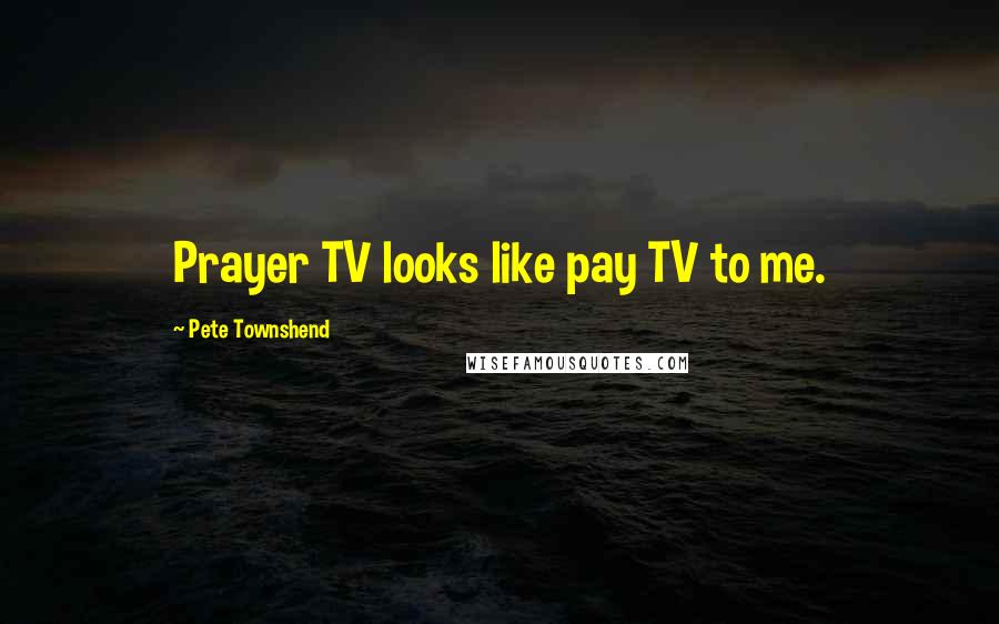 Pete Townshend Quotes: Prayer TV looks like pay TV to me.