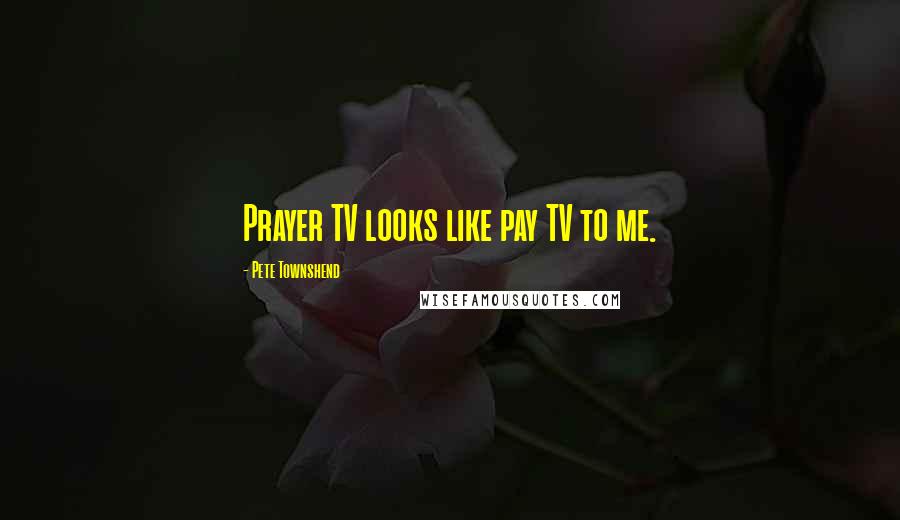 Pete Townshend Quotes: Prayer TV looks like pay TV to me.