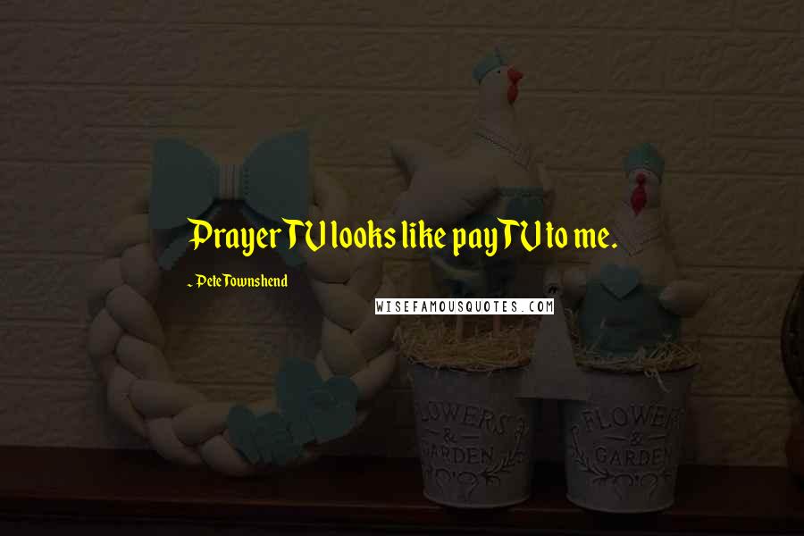 Pete Townshend Quotes: Prayer TV looks like pay TV to me.