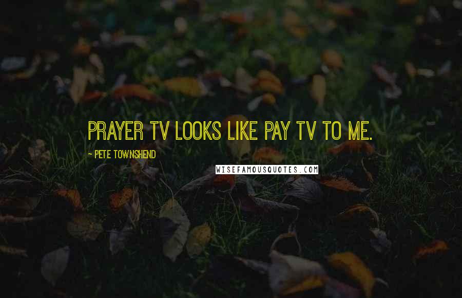 Pete Townshend Quotes: Prayer TV looks like pay TV to me.