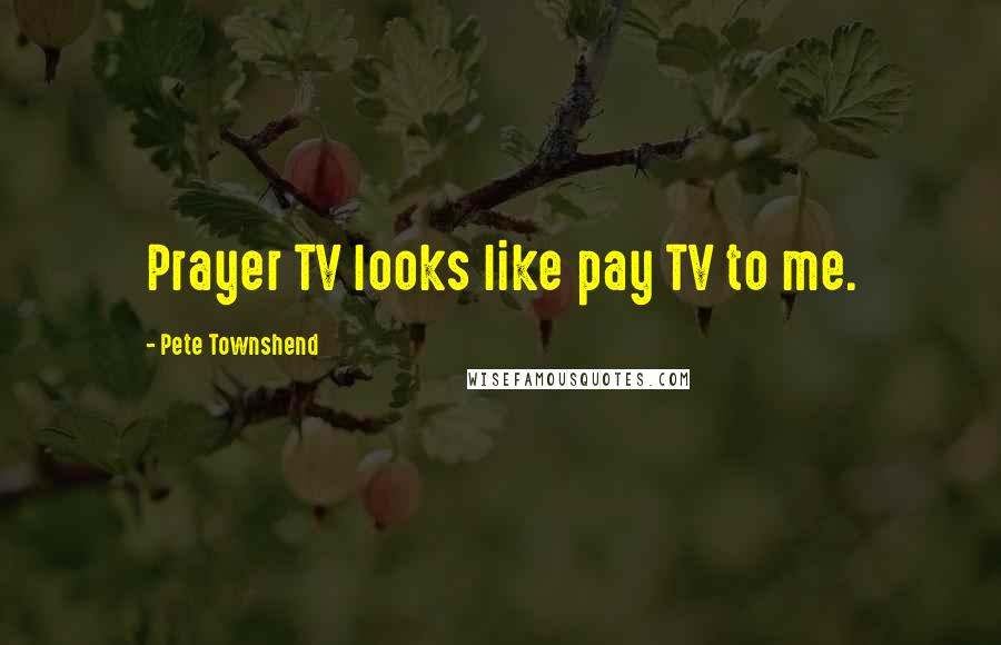 Pete Townshend Quotes: Prayer TV looks like pay TV to me.