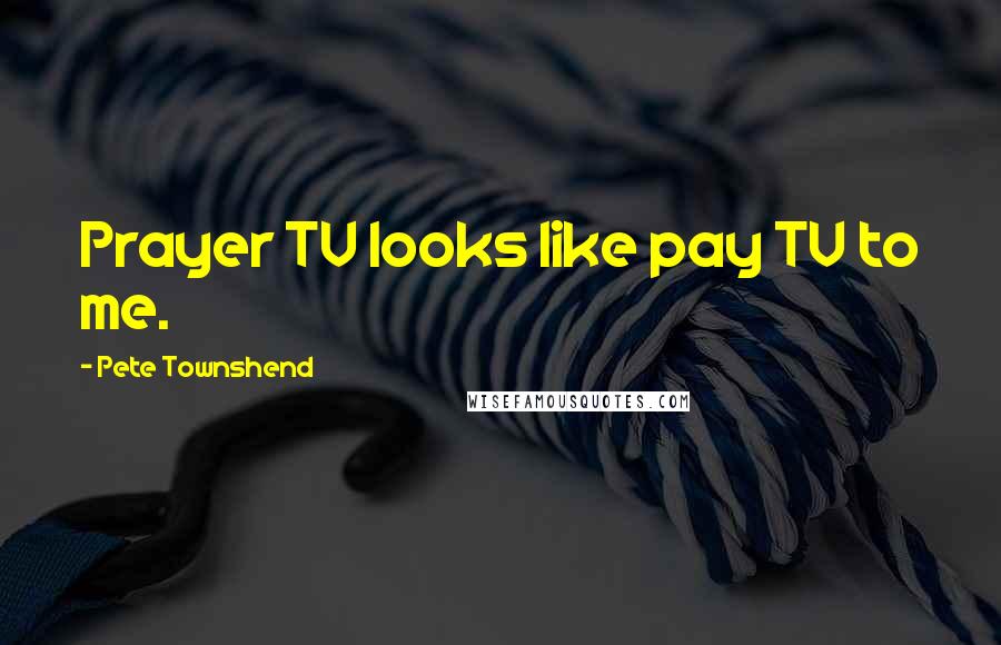Pete Townshend Quotes: Prayer TV looks like pay TV to me.
