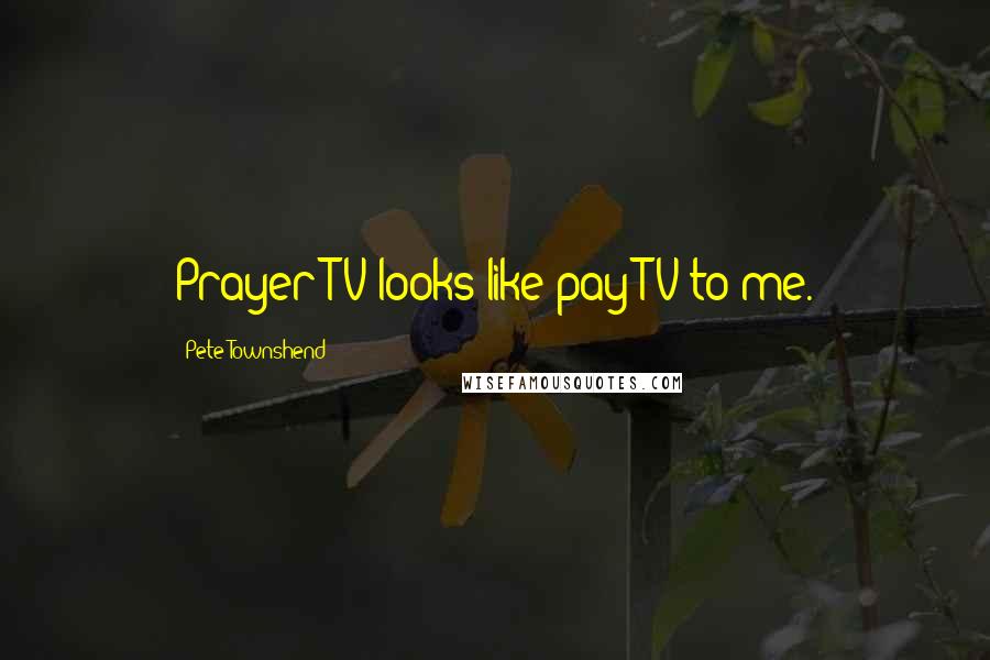 Pete Townshend Quotes: Prayer TV looks like pay TV to me.