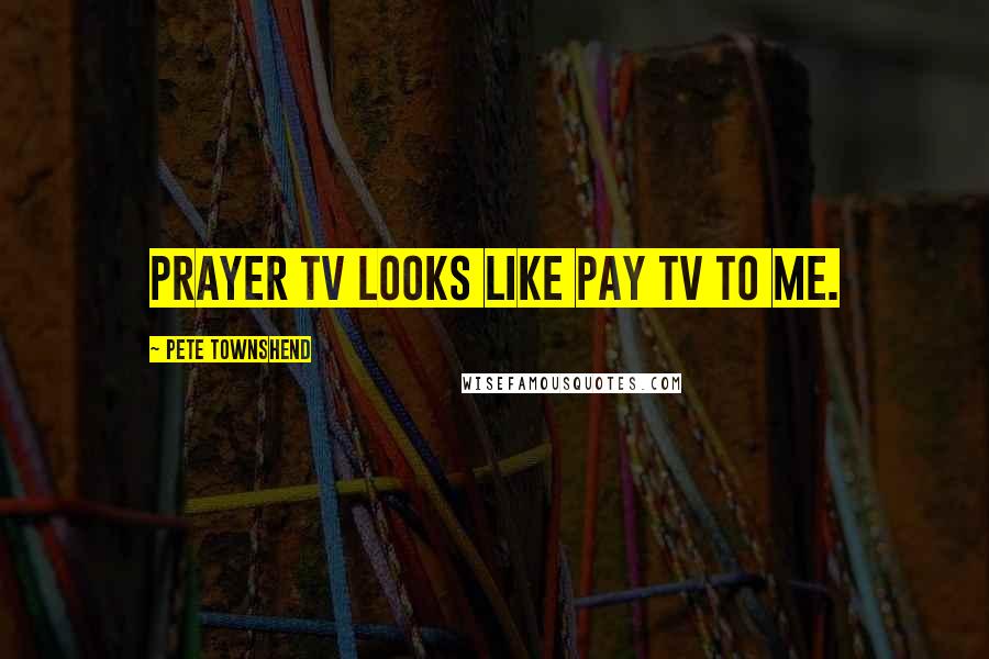 Pete Townshend Quotes: Prayer TV looks like pay TV to me.