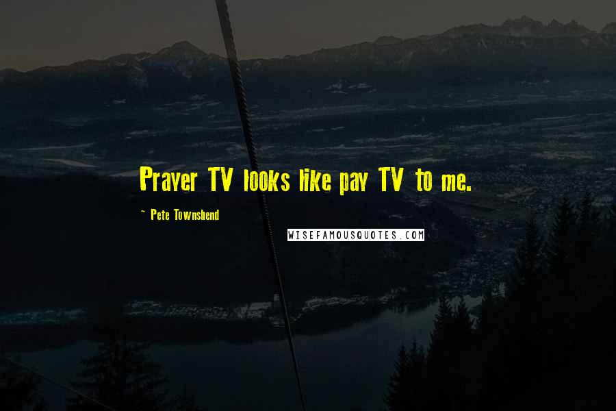 Pete Townshend Quotes: Prayer TV looks like pay TV to me.