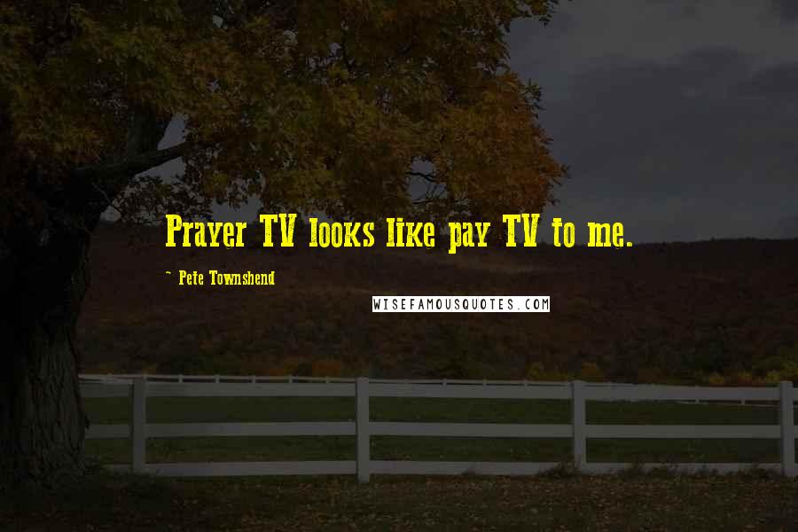 Pete Townshend Quotes: Prayer TV looks like pay TV to me.