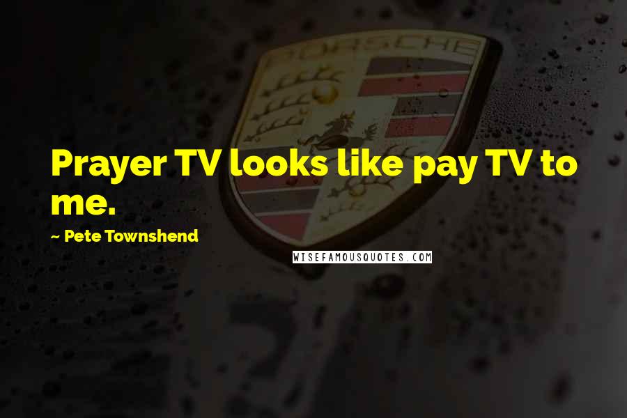 Pete Townshend Quotes: Prayer TV looks like pay TV to me.
