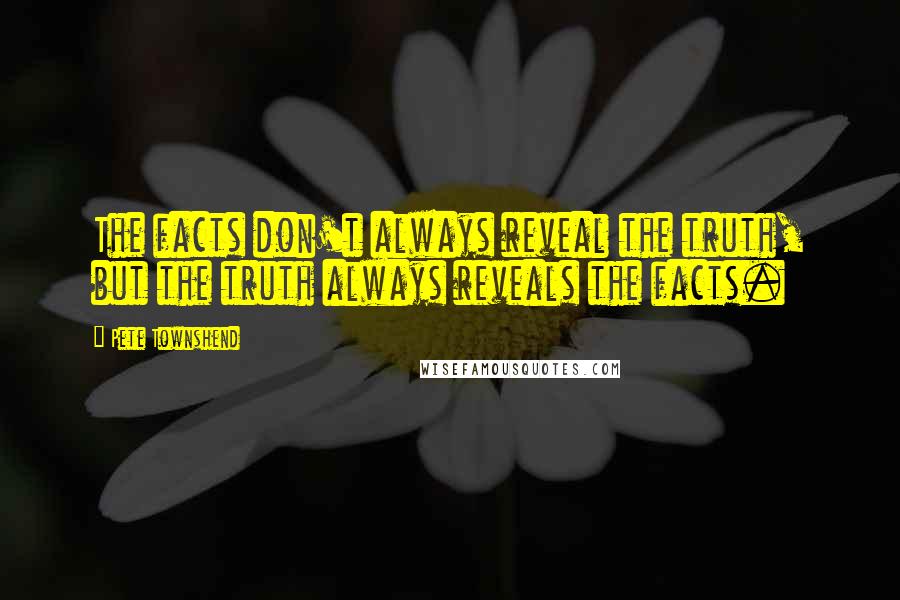 Pete Townshend Quotes: The facts don't always reveal the truth, but the truth always reveals the facts.