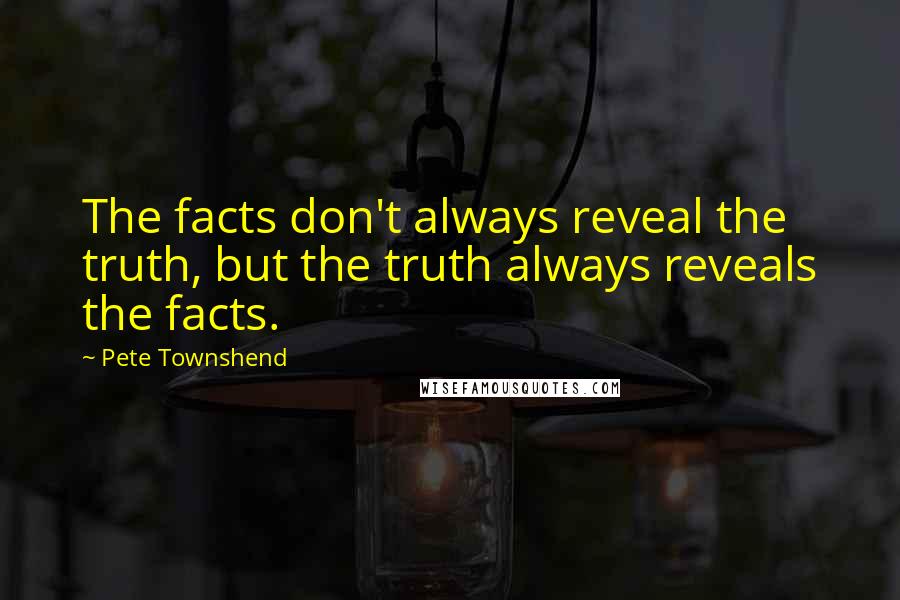 Pete Townshend Quotes: The facts don't always reveal the truth, but the truth always reveals the facts.