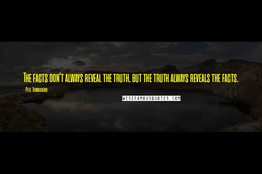 Pete Townshend Quotes: The facts don't always reveal the truth, but the truth always reveals the facts.