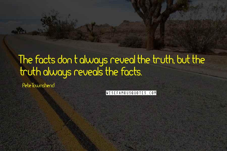 Pete Townshend Quotes: The facts don't always reveal the truth, but the truth always reveals the facts.