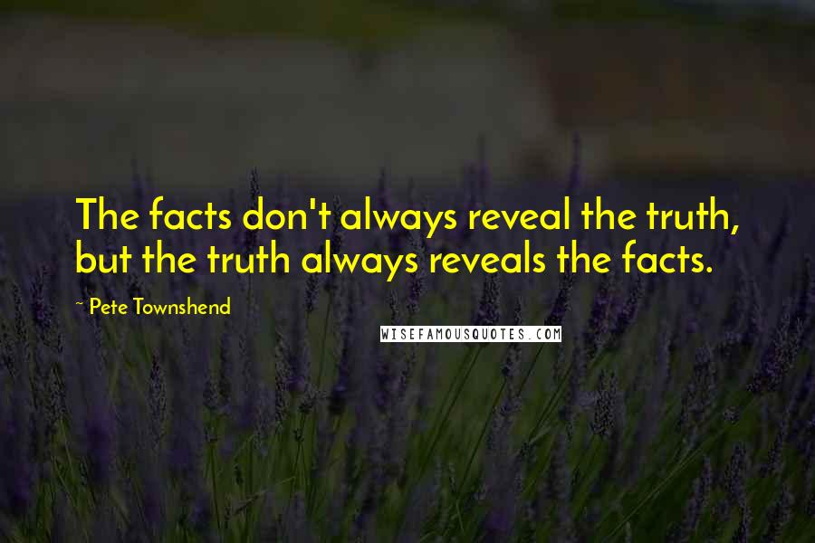 Pete Townshend Quotes: The facts don't always reveal the truth, but the truth always reveals the facts.