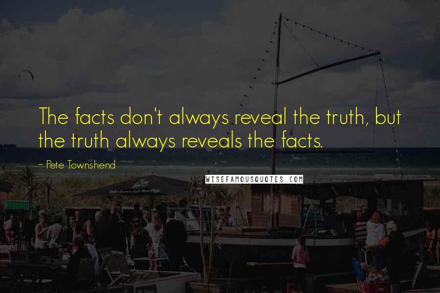 Pete Townshend Quotes: The facts don't always reveal the truth, but the truth always reveals the facts.