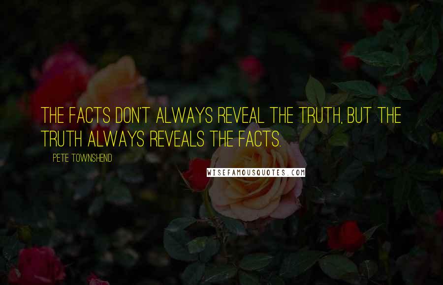 Pete Townshend Quotes: The facts don't always reveal the truth, but the truth always reveals the facts.