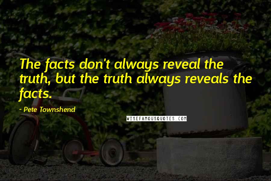 Pete Townshend Quotes: The facts don't always reveal the truth, but the truth always reveals the facts.