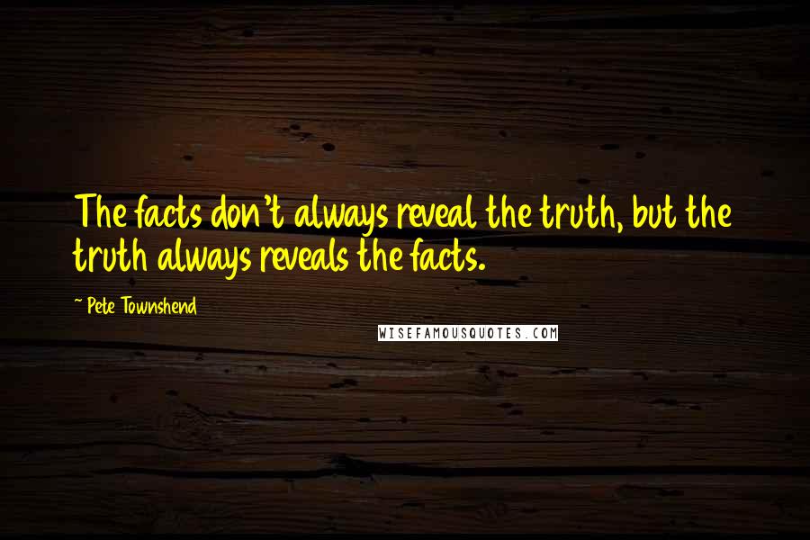 Pete Townshend Quotes: The facts don't always reveal the truth, but the truth always reveals the facts.