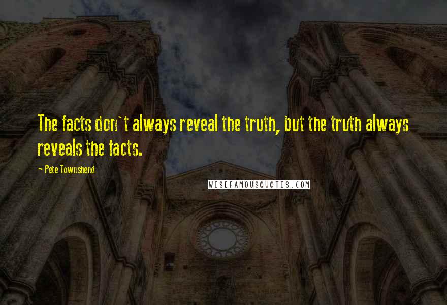 Pete Townshend Quotes: The facts don't always reveal the truth, but the truth always reveals the facts.