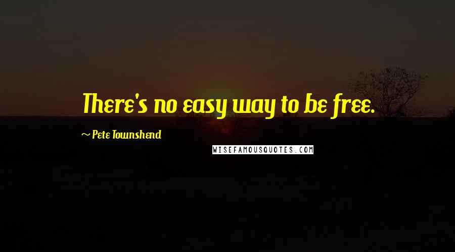 Pete Townshend Quotes: There's no easy way to be free.