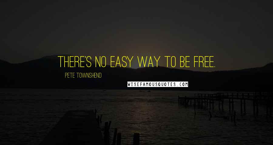Pete Townshend Quotes: There's no easy way to be free.