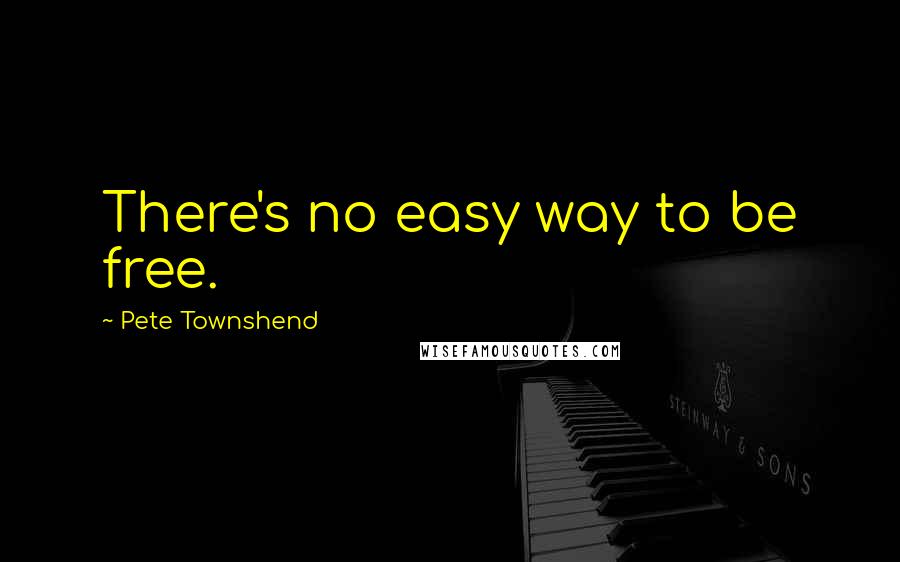Pete Townshend Quotes: There's no easy way to be free.
