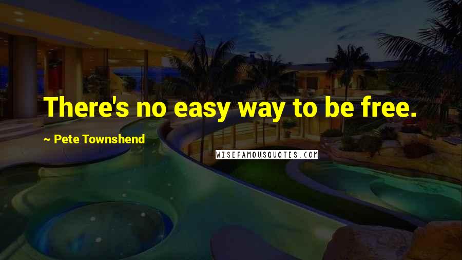 Pete Townshend Quotes: There's no easy way to be free.