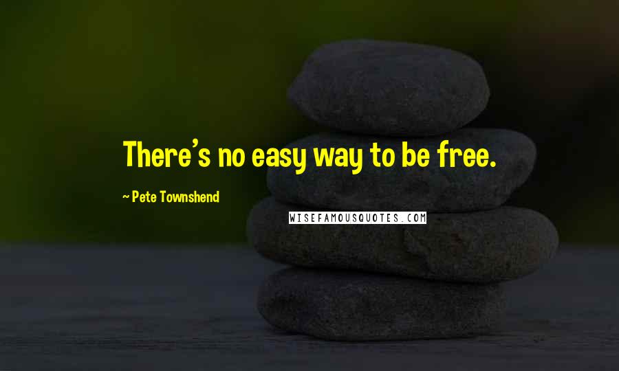 Pete Townshend Quotes: There's no easy way to be free.