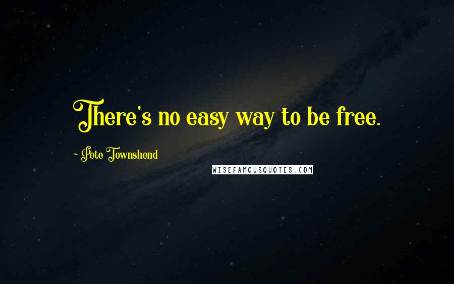Pete Townshend Quotes: There's no easy way to be free.