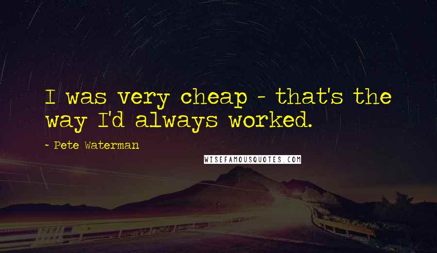 Pete Waterman Quotes: I was very cheap - that's the way I'd always worked.