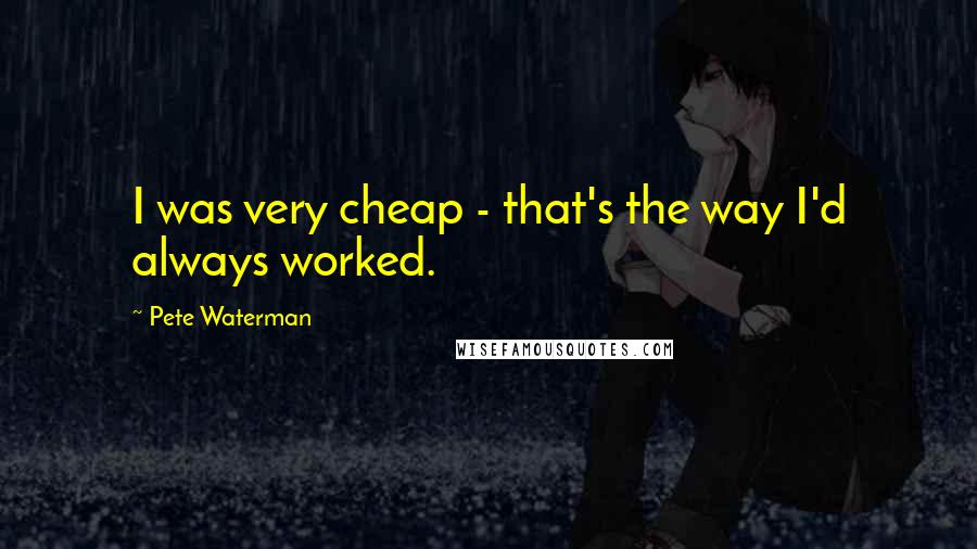 Pete Waterman Quotes: I was very cheap - that's the way I'd always worked.