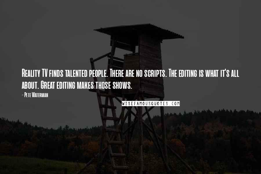Pete Waterman Quotes: Reality TV finds talented people. There are no scripts. The editing is what it's all about. Great editing makes those shows.