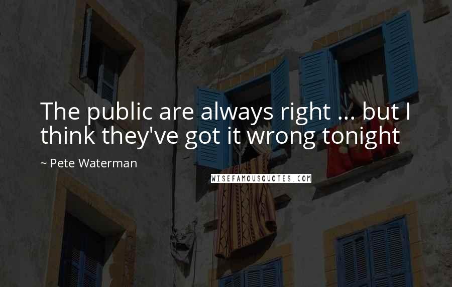 Pete Waterman Quotes: The public are always right ... but I think they've got it wrong tonight