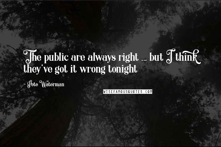 Pete Waterman Quotes: The public are always right ... but I think they've got it wrong tonight