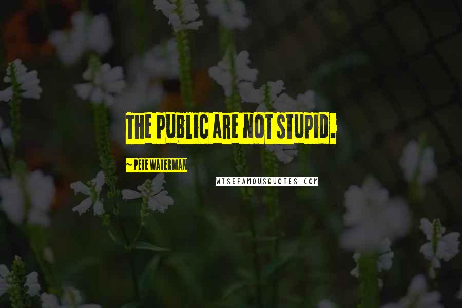 Pete Waterman Quotes: The public are not stupid.