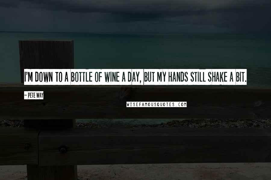 Pete Way Quotes: I'm down to a bottle of wine a day, but my hands still shake a bit.