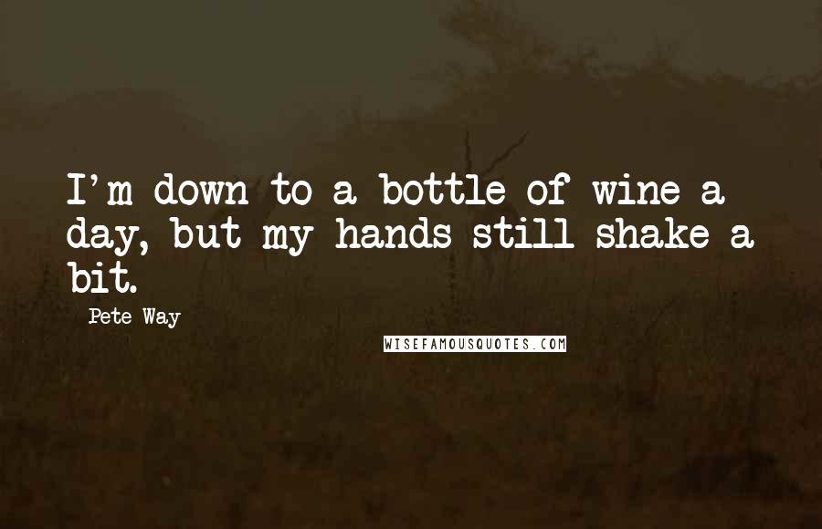 Pete Way Quotes: I'm down to a bottle of wine a day, but my hands still shake a bit.