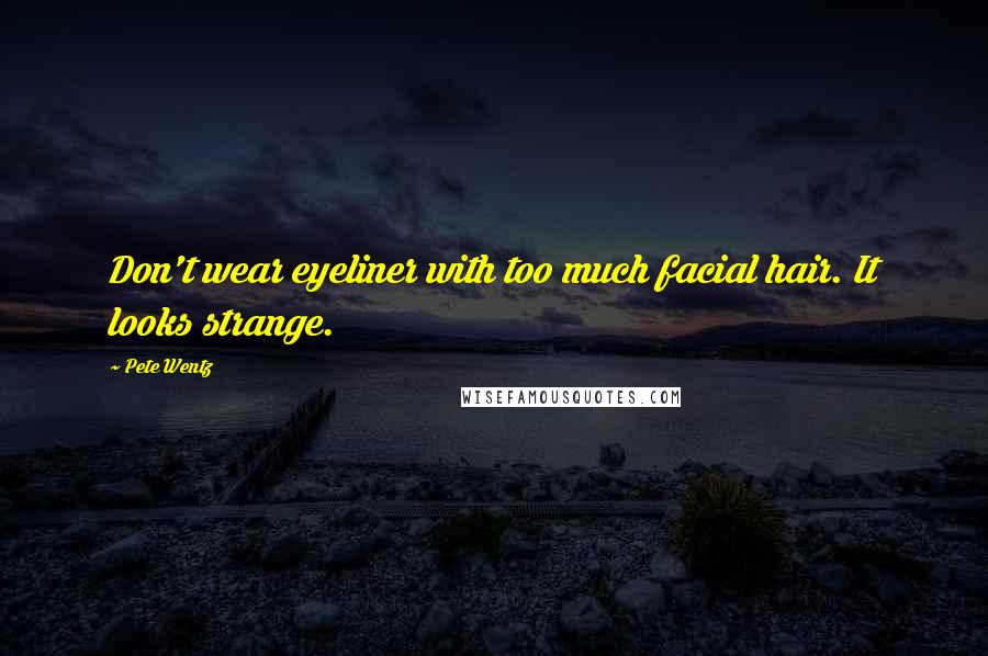Pete Wentz Quotes: Don't wear eyeliner with too much facial hair. It looks strange.
