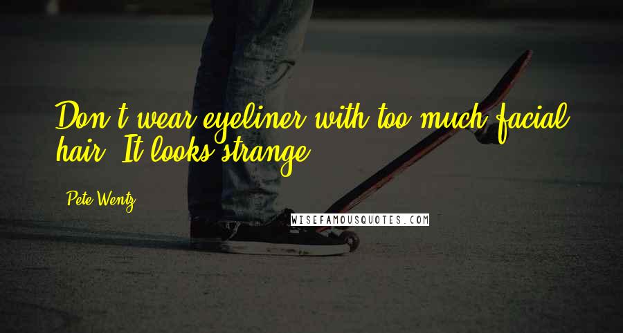 Pete Wentz Quotes: Don't wear eyeliner with too much facial hair. It looks strange.