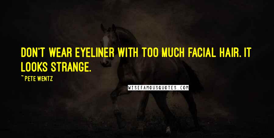 Pete Wentz Quotes: Don't wear eyeliner with too much facial hair. It looks strange.