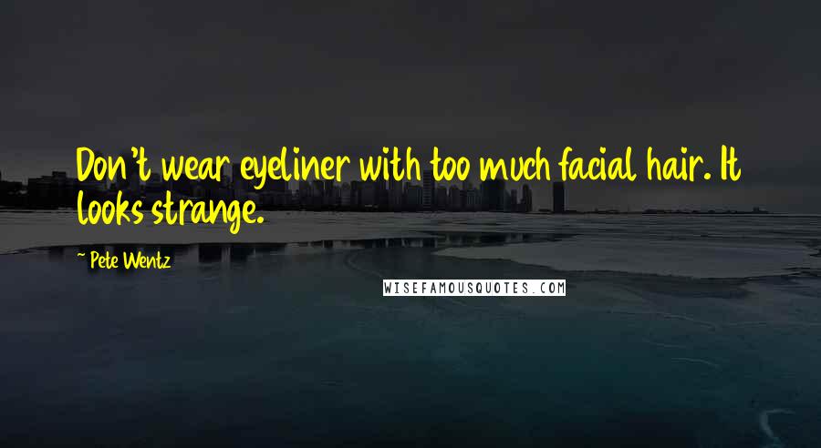 Pete Wentz Quotes: Don't wear eyeliner with too much facial hair. It looks strange.