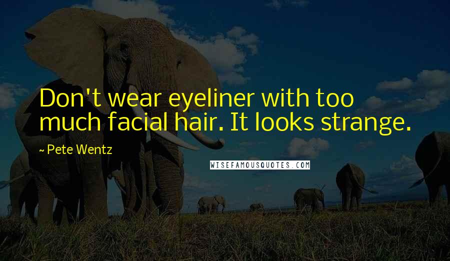 Pete Wentz Quotes: Don't wear eyeliner with too much facial hair. It looks strange.