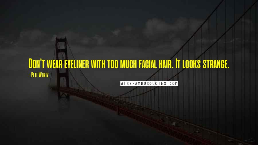 Pete Wentz Quotes: Don't wear eyeliner with too much facial hair. It looks strange.