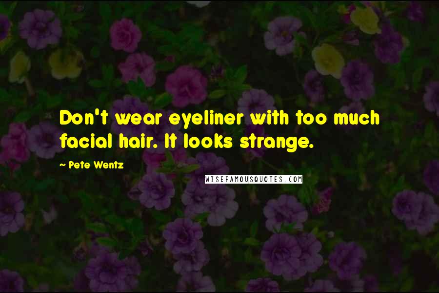 Pete Wentz Quotes: Don't wear eyeliner with too much facial hair. It looks strange.