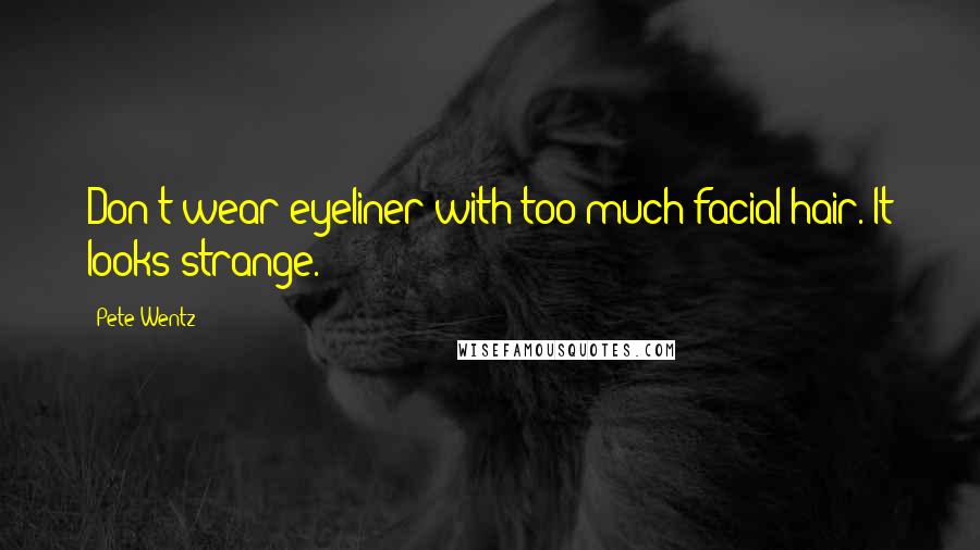 Pete Wentz Quotes: Don't wear eyeliner with too much facial hair. It looks strange.