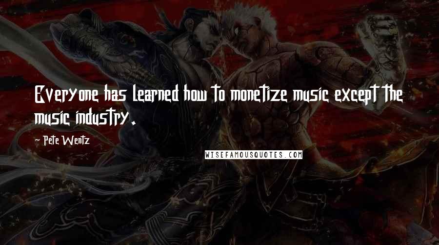 Pete Wentz Quotes: Everyone has learned how to monetize music except the music industry.